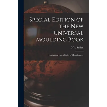 Special Edition of the New Universal Moulding Book: Containing Latest Styles of Mouldings ...