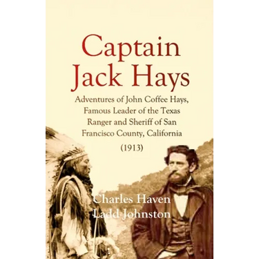 Captain Jack Hays: Adventures of John Coffee Hays, Famous Leader of the Texas Ranger and Sheriff of San Francisco County, California