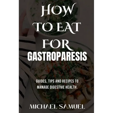 How to Eat for Gastroparesis: Guides, Tips and Recipes To Manage Digestive Health.