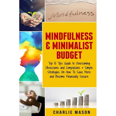 Mindfulness & Minimalist Budget: Top 10 Tips Guide to Overcoming Obsessions and Compulsions & Simple Strategies On How To Save More and Become Financi