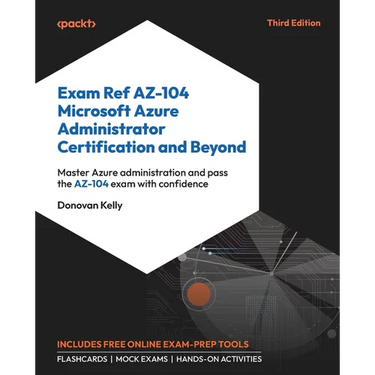 Exam Ref AZ-104 Microsoft Azure Administrator Certification and Beyond - Third Edition: Master Azure administration and pass the AZ-104 exam with conf