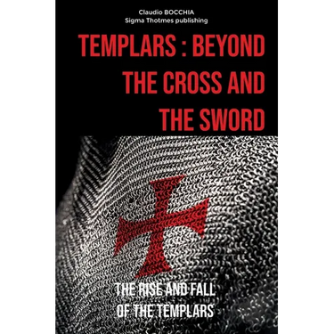 Templars: Beyond the Cross and the Sword: The Rise and Fall of the Templars