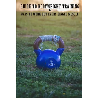 Guide To Bodyweight Training: Ways To Work Out Every Single Muscle: Workout Book