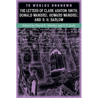 To Worlds Unknown: The Letters of Clark Ashton Smith, Donald Wandrei, Howard Wandrei, and R. H. Barlow