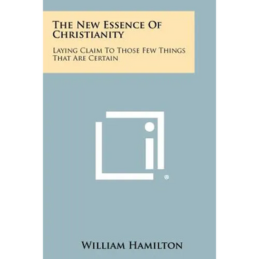 The New Essence Of Christianity: Laying Claim To Those Few Things That Are Certain