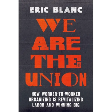 We Are the Union: How Worker-To-Worker Organizing Is Revitalizing Labor and Winning Big