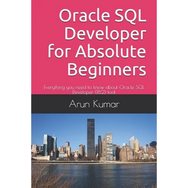 Oracle SQL Developer for Absolute Beginners: Everything you need to know about Oracle SQL Developer (18.2) tool