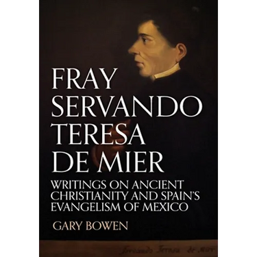 Fray Servando Teresa De Mier: Writings on Ancient Christianity and Spain's Evangelism of Mexico