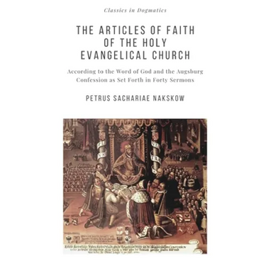 The Articles of Faith of the Holy Evangelical Church: According to the Word of God and the Augsburg Confession set forth in 40 Sermons