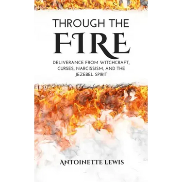 Through the Fire: Deliverance from Witchcraft, Curses, Narcissism, and the Jezebel Spirit