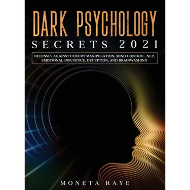 Dark Psychology Secrets 2021: Defenses Against Covert Manipulation, Mind Control, NLP, Emotional Influence, Deception, and Brainwashing