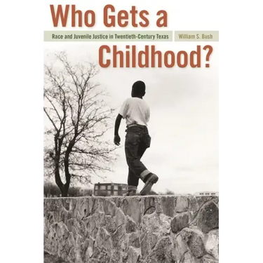 Who Gets a Childhood?: Race and Juvenile Justice in Twentieth-Century Texas