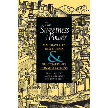 The Sweetness of Power: Machiavelli's Discourses and Guicciardini's Considerations