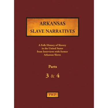 Arkansas Slave Narratives - Parts 3 & 4: A Folk History of Slavery in the United States from Interviews with Former Slaves