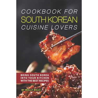 Cookbook for South Korean Cuisine Lovers: Bring South Korea into Your Kitchen with the Best Recipes