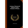Lectures, Clinical and Didactic, On the Diseases of Women