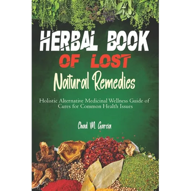 Herbal Book of Lost Natural Remedies: Holistic Alternative Medicinal Wellness Guide of Cures for Common Health Issues