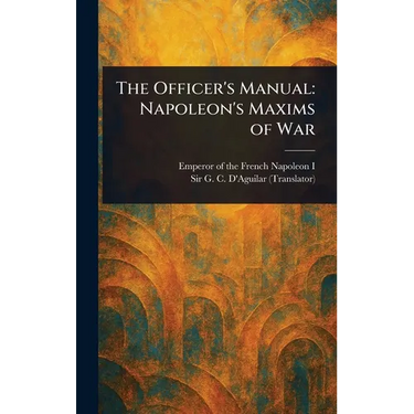 The Officer's Manual: Napoleon's Maxims of War