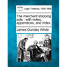 The merchant shipping acts: with notes, appendices, and index.