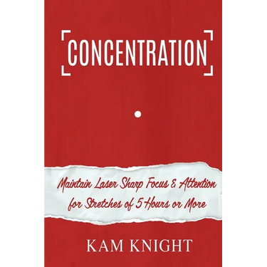 Concentration: Maintain Laser Sharp Focus and Attention for Stretches of 5 Hours or More