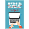 How to Use a (Why The F*ck Isn't This Stupid Thing Working?) Computer: A Funny Step-by-Step Guide for Computer Illiteracy + Password Log Book (Alphabe