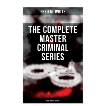 The Complete Master Criminal Series (Illustrated Edition): The History of Felix Gryde, Notorious Master Criminal (True Crime Series)