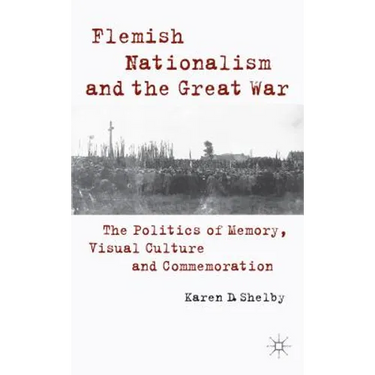 Flemish Nationalism and the Great War: The Politics of Memory, Visual Culture and Commemoration