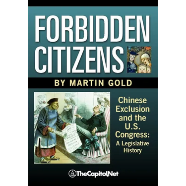 Forbidden Citizens: Chinese Exclusion and the U.S. Congress: A Legislative History