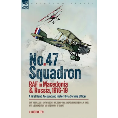 No. 47 Squadron, RAF in Macedonia and Russia, 1916-19: A First Hand Account and History by a Serving Officer