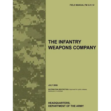 The Infantry Weapons Company: The official U.S. Army Field Manual FM 3-21.12 (July 2008)