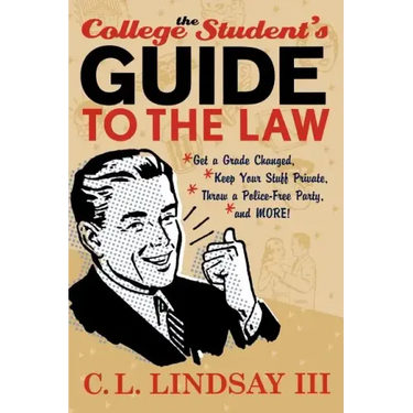 The College Student's Guide to the Law: Get a Grade Changed, Keep Your Stuff Private, Throw a Police-Free Party, and More!