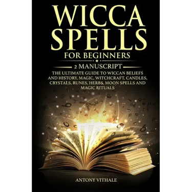 Wicca Spells for Beginners: 2 Manuscript the Ultimate Guide to Wiccan Beliefs and History, Magic, Witchcraft, Candles, Crystals, Runes, Herbs, Moo