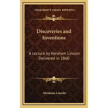 Discoveries and Inventions: A Lecture by Abraham Lincoln Delivered in 1860