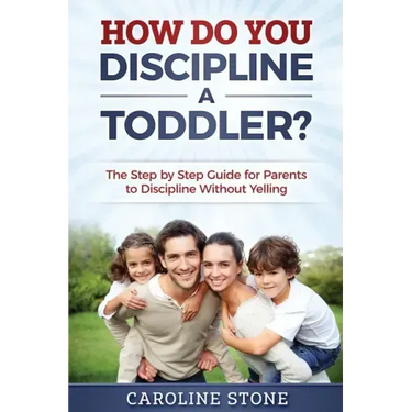 How Do You Discipline a Toddler?: The Step by Step Guide for Parents to Discipline Without Yelling
