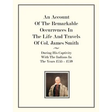 An Account Of The Remarkable Occurrences In The Life of Col. James Smith: During His Captivity With the Indians In The Years 1755-1759