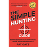 The Simple Hunting Guide: Beginners Quick Start Into The Sport With Ease - Tracking, Scouting, And Survival Skills