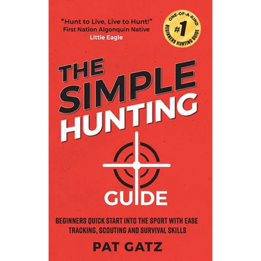 The Simple Hunting Guide: Beginners Quick Start Into The Sport With Ease - Tracking, Scouting, And Survival Skills