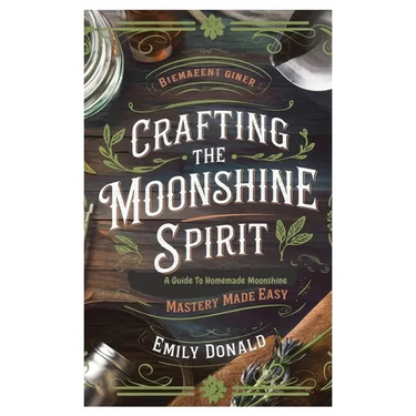 Crafting the Moonshine Spirit: A Guide to Homemade Moonshine Mastery Made Easy