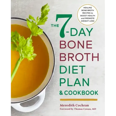 The 7-Day Bone Broth Diet Plan: Healing Bone Broth Recipes to Boost Health and Promote Weight Loss