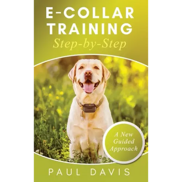 E-Collar Training Step-byStep A How-To Innovative Guide to Positively Train Your Dog through e-Collars; Tips and Tricks and Effective Techniques for D