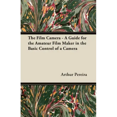 The Film Camera - A Guide for the Amateur Film Maker in the Basic Control of a Camera