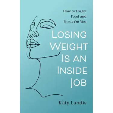 Losing Weight Is an Inside Job: How to Forget Food and Focus On You