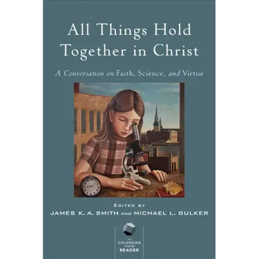 All Things Hold Together in Christ: A Conversation on Faith, Science, and Virtue