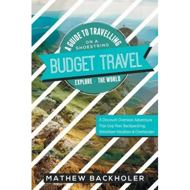 Budget Travel, A Guide to Travelling on a Shoestring, Explore the World, A Discount Overseas Adventure Trip: Gap Year, Backpacking, Volunteer-Vacation