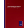 A Rhyming, Spelling, and Pronouncing Dictionary of the English Language