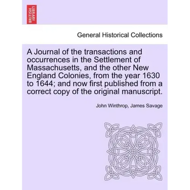 A Journal of the transactions and occurrences in the Settlement of Massachusetts, and the other New England Colonies, from the year 1630 to 1644; and