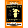 Chihuahua Dog Training Book Train Your Dog Or Eat My Shorts! Not Really, But... Chihuahua Training