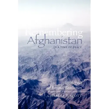Remembering Afghanistan in a Time of Peace, 1958-1960: A Personal Recollection: A Personal Recollection