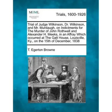 Trial of Judge Wilkinson, Dr. Wilkinson, and Mr. Murdaugh, on Indictments for the Murder of John Rothwell and Alexander H. Meeks, in an Affray Which O