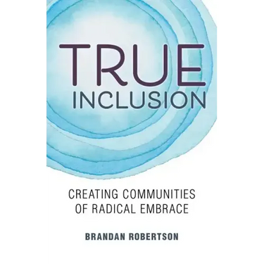 True Inclusion: Creating Communities of Radical Embrace